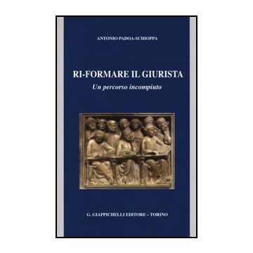 Ri-formare Il Giurista. Un Percorso Incompiuto - Padoa Schioppa Antonio - Giappichelli - 9788834849026