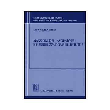 Mansioni Del Lavoratore E Flessibilizzazione Delle Tutele - Bettini M. Novella - Giappichelli - 9788834849095
