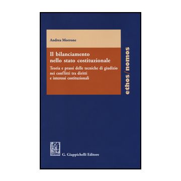 Bilanciamento Nello Stato Costituzionale. Teoria E Prassi Delle Tecniche Di  Giudizio Nei Conflitti Tra Diritti E Interessi Costituzionali - Morrone Andrea - Giappichelli - 9788834849187