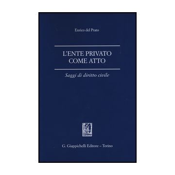 L' Ente Privato Come Atto. Saggi Di Diritto Civile  - Del Prato Enrico - Giappichelli - 9788834849194