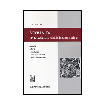 Sovranita. Da J. Bodin Alla Crisi Dello Stato Sociale. Autorita, Liberta, Eguaglianza, Diritti Fondamentali, Dignita' Della Persona - Ventura Luigi - Giappichelli - 9788834849293
