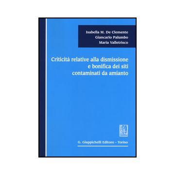 Criticita Relative Alla Dismissione E Bonifica Dei Siti Contaminati Da Amianto - De Clemente Isabella M.; Palumbo Giancarlo; Valletrisco Maria - Giappichelli - 9788834849620