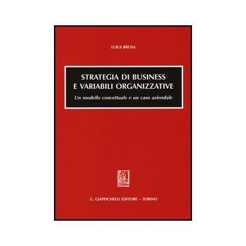 Strategia Di Business E Variabili Organizzative. Un Modello Concettuale E Un  Caso Aziendale - Brusa Luigi - Giappichelli - 9788834849637