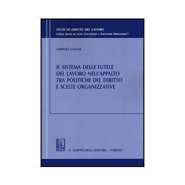 Sistema Delle Tutele Del Lavoro Nell'appalto Tra Politiche Del Diritto E Scelte  Organizzative - Cassar Sabrina - Giappichelli - 9788834849729