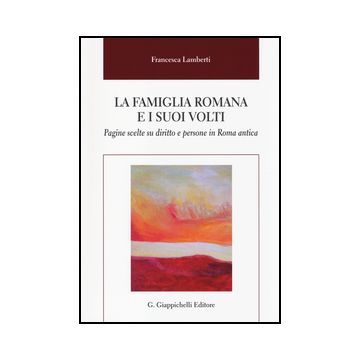 Famiglia Romana E I Suoi Volti. Pagine Scelte Su Diritto E Persone In Roma  Antica - Lamberti Francesca - Giappichelli - 9788834849750