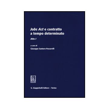 Jobs Act E Contratto A Tempo Determinato. Atto 1° - Santoro Passarelli G.  - Giappichelli - 9788834850794