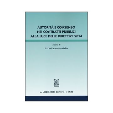 Autorita E Consenso Nei Contratti Pubblici Alla Luce Delle Direttive 2014 - Gallo C. E.  - Giappichelli - 9788834851012