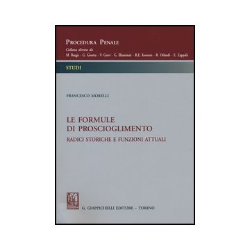 Le Formule Di Proscioglimento. Radici Storiche E Funzioni Attuali  - Morelli Francesco B. - Giappichelli - 9788834855041