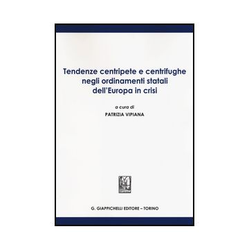 Tendenze Centripete E Centrifughe Negli Ordinamenti Statali Dell'europa In Crisi - Vipiana P.  - Giappichelli - 9788834856048