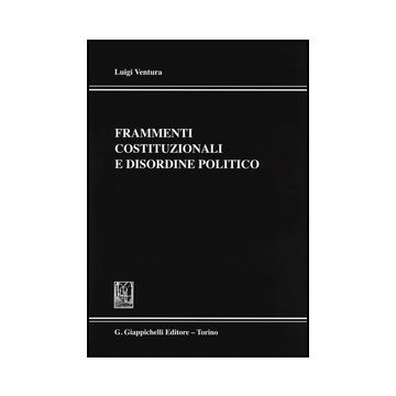 Frammenti Costituzionali E Disordine Politico - Ventura Luigi - Giappichelli - 9788834858233