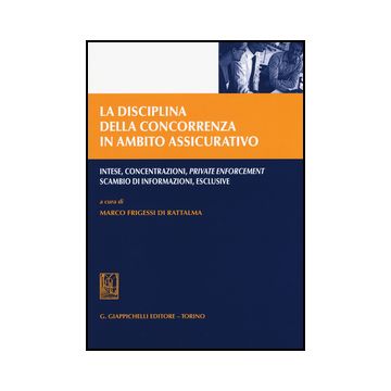 Disciplina Della Concorrenza In Ambito Assicurativo. Intese, Concentrazioni,  Private Enforcement, Scambio Di Informazioni, Esclusive - Frigessi Di Rattalma M.  - Giappichelli - 9788834858462