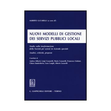 Nuovi Modelli Di Gestione Dei Servizi Pubblici Locali. Studio Sulla  Trasformazione Della Societa' Per Azioni In Azienda Speciale. Analisi, Criticita, Proposte - Lucarelli A.  - Giappichelli - 9788834858790