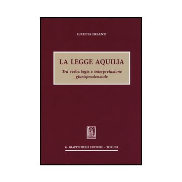 La Legge Aquilia. Tra Verba Legis E Interpretazione Giurisprudenziale     [Desanti - Giappichelli]