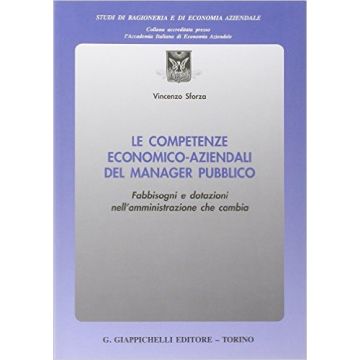 Competenze Economico Aziendali Del Manager Pubblico. Fabbisogni E Dotazioni Nell'amministrazione Che Cambia   [Sforza - Giappichelli]