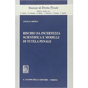 Rischio Da Incertezza Scientifica E Modelli Di Tutela Penale   [Orsina - Giappichelli]