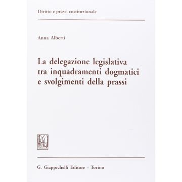La Delegazione Legislativa Tra Inquadramenti Dogmatici E Svolgimenti Della Prassi  - Alberti Anna - Giappichelli - 9788834862728