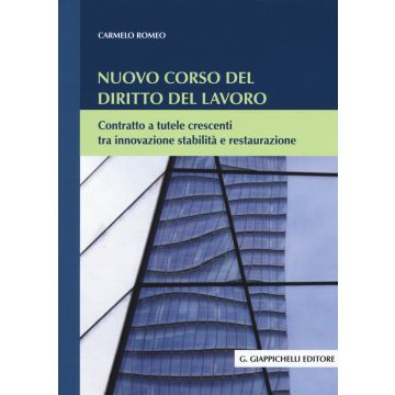 Nuovo Corso Del Diritto Del Lavoro. Contratto A Tutele Crescenti Tra Innovazione Stabilita' E Restaurazione    [Romeo - Giappichelli]