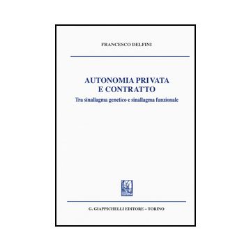 Autonomia Privata E Contratto. Tra Sinallagma Genetico E Sinallagma Funzionale - Delfini Francesco - Giappichelli - 9788834862902