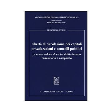 Liberta' Di Circolazione Dei Capitali Privatizzazioni E Controlli Pubblici. La  Nuova «golden Share» Tra Diritto Interno Comunitario E Comparato - Gaspari Francesco - Giappichelli - 9788834865415