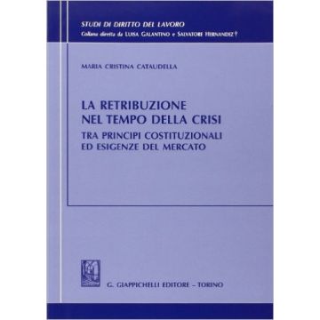 La Retribuzione Nel Tempo Della Crisi Tra Principi Costituzionali Ed Esigenze Del Mercato     [Cataudella - Giappichelli]