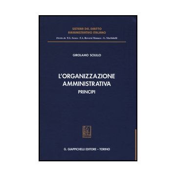 L' Organizzazione Amministrativa. Principi  - Sciullo Girolamo - Giappichelli - 9788834872901
