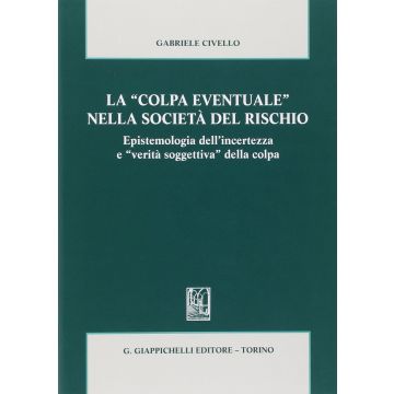 La «colpa Eventuale» Nella Societa' Del Rischio. Epistemologia Dell'incertezza E  «verita' Soggettiva» Della Colpa  - Civello Gabriele - Giappichelli - 9788834878088