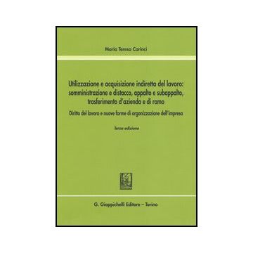 Utilizzazione E Acquisizione Indiretta Del Lavoro. Somministrazione E Distacco,  Appalto E Subappalto, Trasferimento D'azienda E Di Ramo - Carinci M. Teresa - Giappichelli - 9788834878309