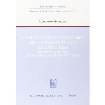Il Ruolo Dello Stato Nelle Dinamiche Della Responsabilita' Civile Da Danni Di Massa Tre Variazioni Sul Tema: Uranio Impoverito, Emoderivati E Vajont [Mantelero - Giappichelli]