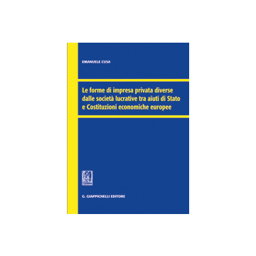 Le Forme Di Impresa Privata Diverse Dalle Societa' Lucrative Tra Aiuti Di Stato E  Costituzioni Economiche Europee  - Cusa Emanuele - Giappichelli - 9788834878330