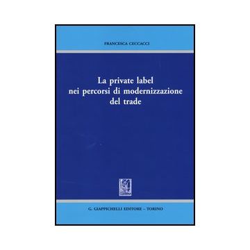 La Private Label Nei Percorsi Di Modernizzazione Del Trade  - Ceccacci Francesca - Giappichelli - 9788834878491
