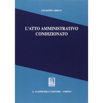 L' Atto Amministrativo Condizionato  - Greco Giuseppe - Giappichelli - 9788834878507