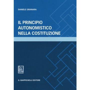 Il Principio Autonomistico Nella Costituzione  - Granara Daniele - Giappichelli - 9788834879085
