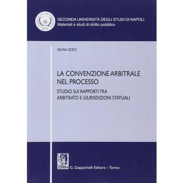 La Convenzione Arbitrale Nel Processo. Studio Sui Rapporti Tra Arbitrato E  Giurisdizioni Statuali  - Izzo Silvia - Giappichelli - 9788834879092