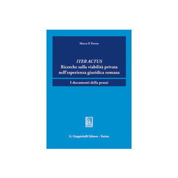 Iter Actus. Ricerche Sulla Viabilita' Privata Nell'esperienza Giuridica Romana.  Documenti Della Prassi - Pavese Marco - Giappichelli - 9788834879146
