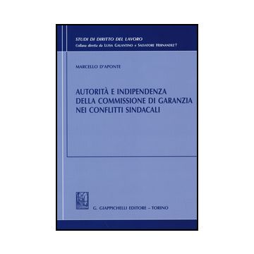 Autorita' E Indipendenza Della Commissione Di Garanzia Nei Conflitti Sindacali - D'aponte Marcello - Giappichelli - 9788834879719