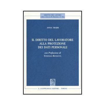 Il Diritto Del Lavoratore Alla Protezione Dei Dati Personali  - Trojsi Anna - Giappichelli - 9788834888650