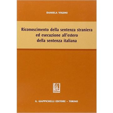 Riconoscimento Della Sentenza Straniera Ed Esecuzione All'estero Della Sentenza  Italiana    [Vigoni - Giappichelli]