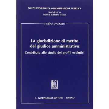 La Giurisdizione Di Merito Del Giudice Amministrativo. Contributo Allo Studio Dei Profili Evolutivi  - D'angelo Filippo - Giappichelli - 9788834889251