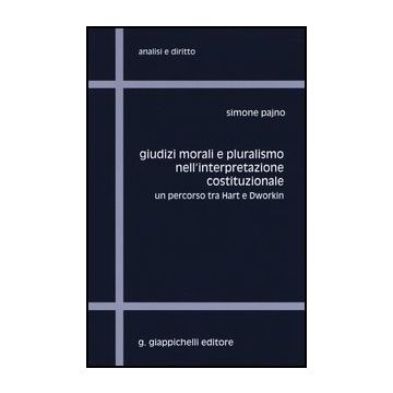 Giudizi Morali E Pluralismo Nell'interpretazione Costituzionale. Un Percorso Tra Hart E Dworkin - Pajno Simone - Giappichelli - 9788834889268