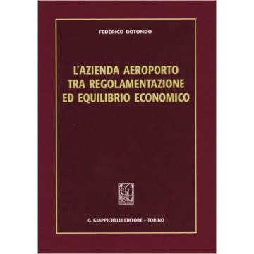 L' Azienda Aeroporto Tra Regolamentazione Ed Equilibrio Economico    [Rotondo - Giappichelli]