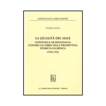 Legalita' Del Male. L'offensiva Mussoliniana Contro Gli Ebrei Nella Prospettiva  Storico-giuridica (1938-1945) (la) - Gentile Saverio - Giappichelli - 9788834899588
