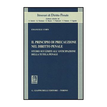 Il Principio Di Precauzione Nel Diritto Penale. Studio Sui Limiti All'anticipazione Della Tutela Penale   [Corn - Giappichelli]