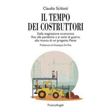 Il tempo dei costruttori. Dalla stagnazione economica fino alla pandemia e ai venti di guerra, alla ricerca di un progetto Paese