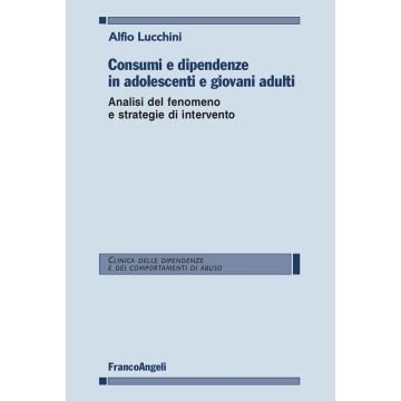 Consumi e dipendenze in adolescenti e giovani adulti. Analisi del fenomeno e strategie d'intervento