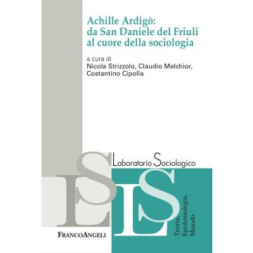 Achille Ardigò: da San Daniele del Friuli al cuore della sociologia (Strizzolo, Melchior, Cipolla - Franco Angeli)