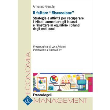 Il fattore «Riscossione». Strategie e attività per recuperare i tributi, aumentare gli incassi e rimettere in equilibrio i bilanci degli enti locali (Gentile Antonino - Franco Angeli)
