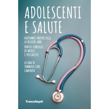 Adolescenti e salute. Aiutiamo i nostri figli a crescere sani. Pratici consigli di medici e specialisti 8Camerota Tommaso Ciro - Franco Angeli)