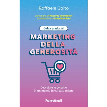 Guida pratica al marketing della generosità. Coccolare le persone in un mondo in cui tutti urlano (Gaito Raffaele -  Franco Angeli)