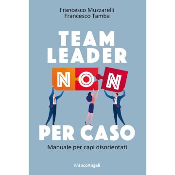 Team leader non per caso. Manuale per capi disorientati