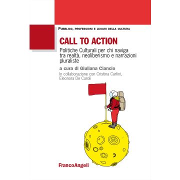 Call to action. Politiche culturali per chi naviga tra realtà, neoliberismo e narrazioni pluraliste (Ciancio Giuliana - Franco Angeli)